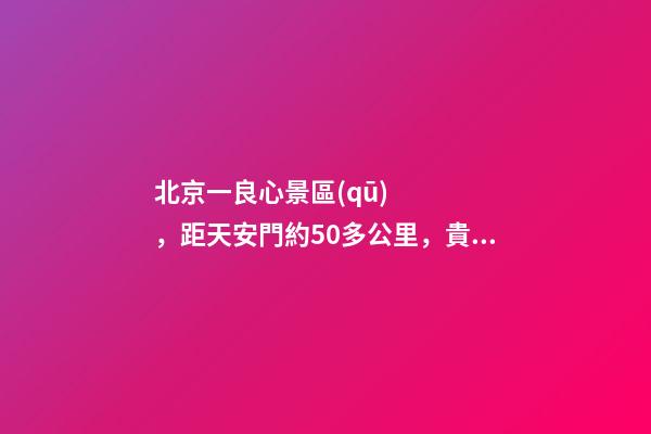 北京一良心景區(qū)，距天安門約50多公里，貴為5A春節(jié)期間免費開放